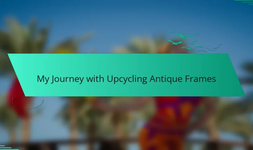My Journey with Upcycling Antique Frames