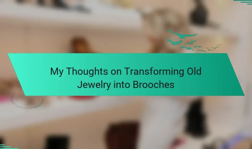 My Thoughts on Transforming Old Jewelry into Brooches