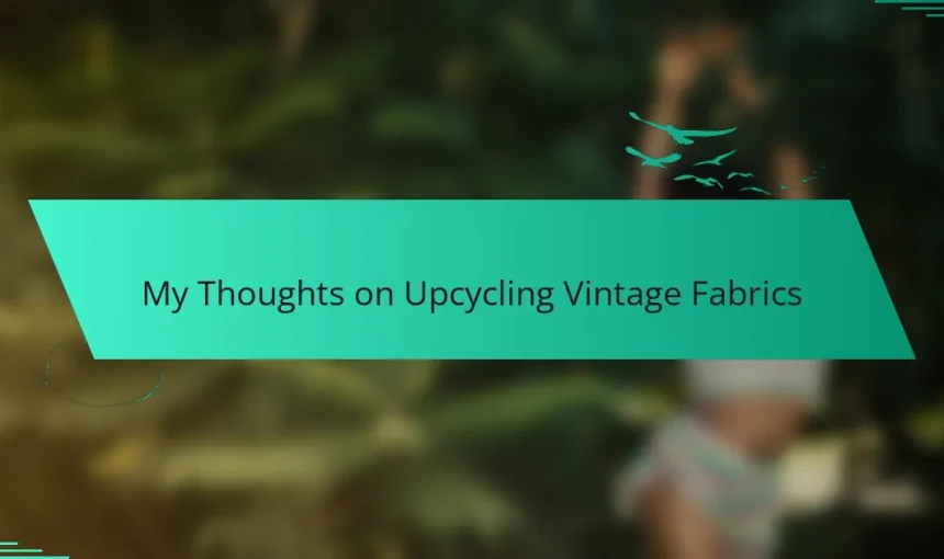 My Thoughts on Upcycling Vintage Fabrics