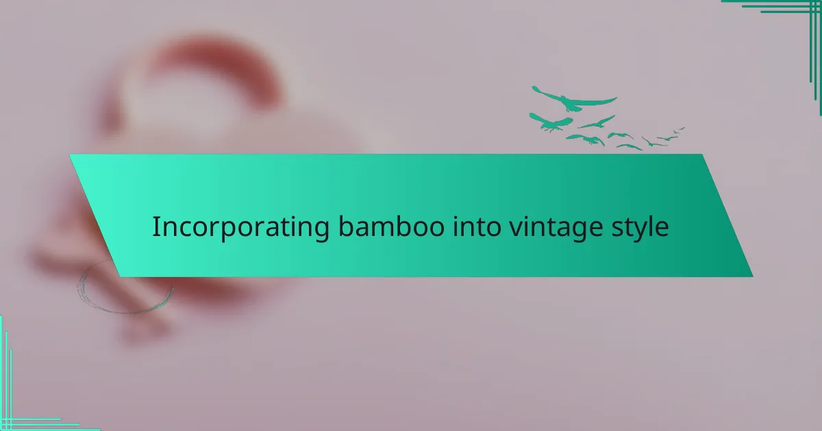 Incorporating bamboo into vintage style