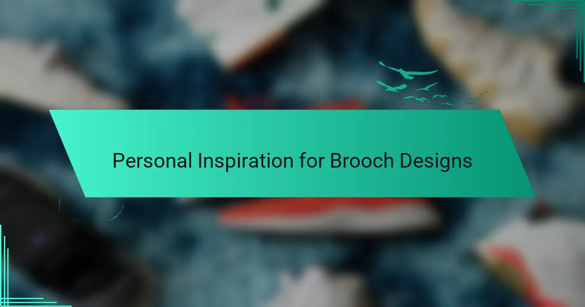 Personal Inspiration for Brooch Designs
