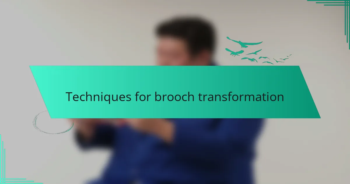 Techniques for brooch transformation