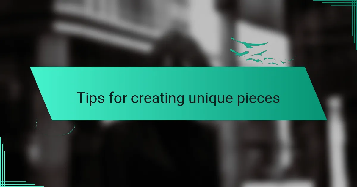 Tips for creating unique pieces
