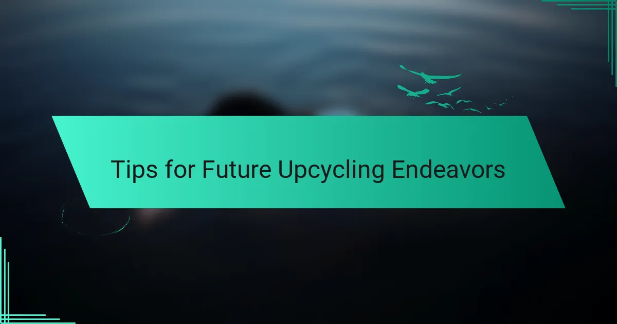 Tips for Future Upcycling Endeavors